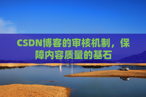 CSDN博客的审核机制，保障内容质量的基石